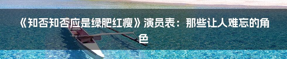 《知否知否应是绿肥红瘦》演员表：那些让人难忘的角色