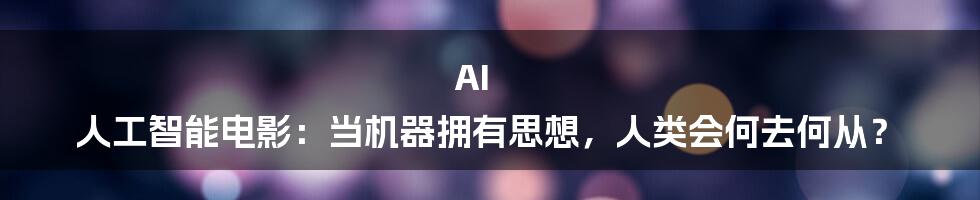 AI 人工智能电影：当机器拥有思想，人类会何去何从？