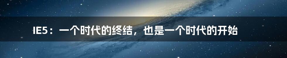 IE5：一个时代的终结，也是一个时代的开始