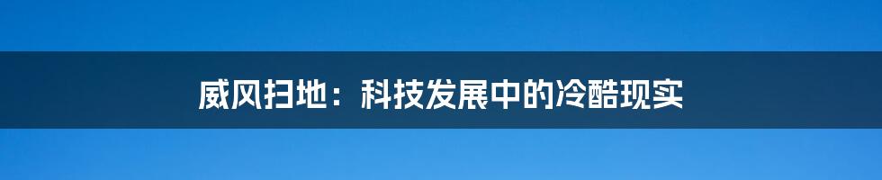 威风扫地：科技发展中的冷酷现实