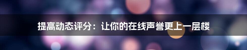 提高动态评分：让你的在线声誉更上一层楼