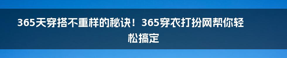 365天穿搭不重样的秘诀！365穿衣打扮网帮你轻松搞定