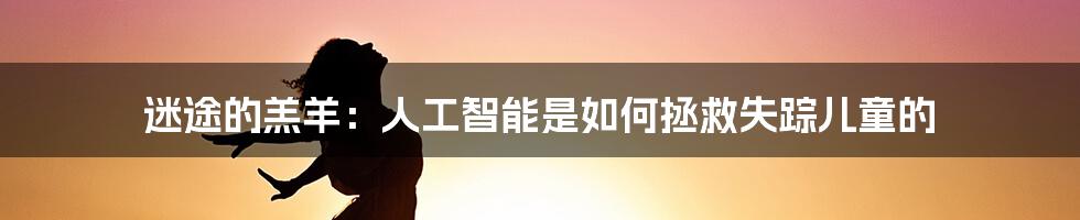 迷途的羔羊：人工智能是如何拯救失踪儿童的