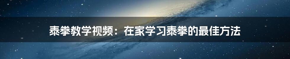 泰拳教学视频：在家学习泰拳的最佳方法