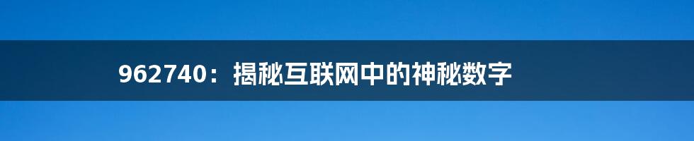 962740：揭秘互联网中的神秘数字