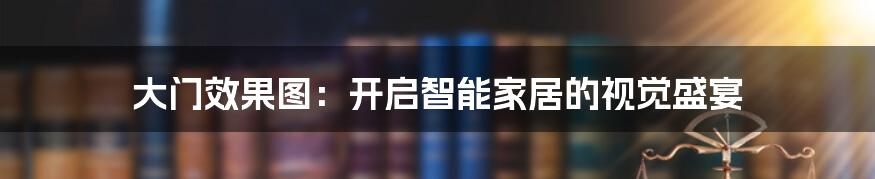 大门效果图：开启智能家居的视觉盛宴