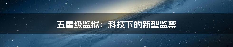 五星级监狱：科技下的新型监禁