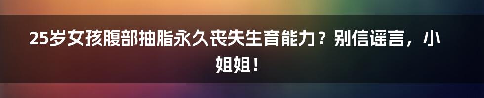 25岁女孩腹部抽脂永久丧失生育能力？别信谣言，小姐姐！