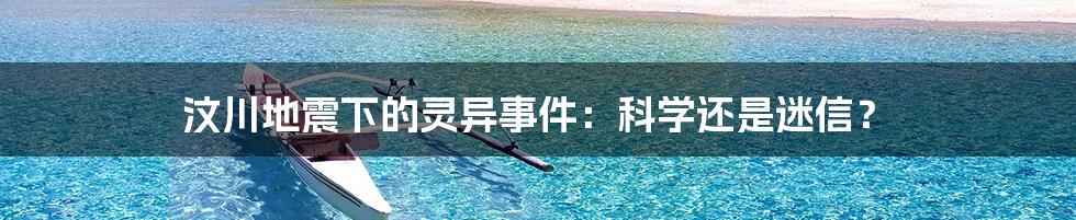 汶川地震下的灵异事件：科学还是迷信？