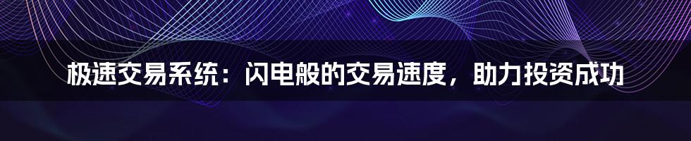 极速交易系统：闪电般的交易速度，助力投资成功