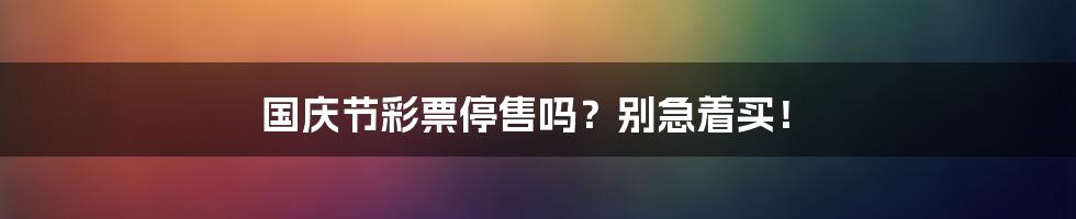 国庆节彩票停售吗？别急着买！