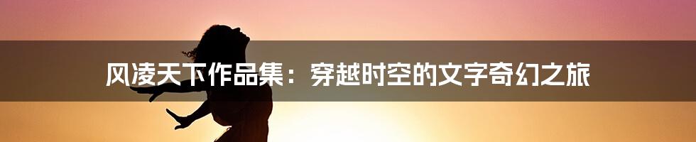 风凌天下作品集：穿越时空的文字奇幻之旅