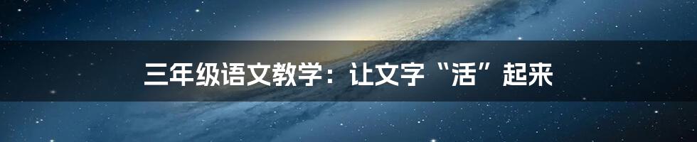 三年级语文教学：让文字“活”起来