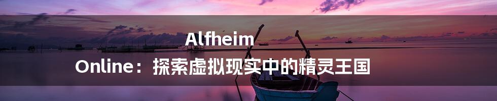 Alfheim Online：探索虚拟现实中的精灵王国