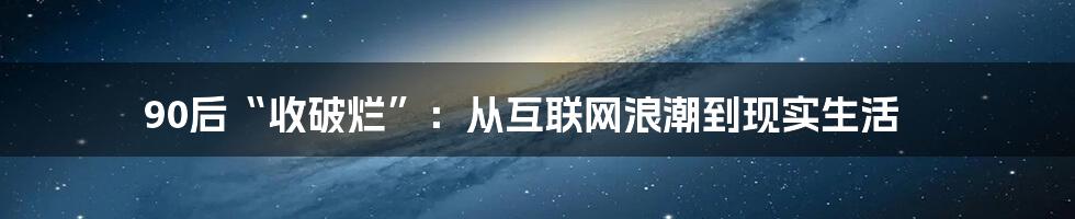 90后“收破烂”：从互联网浪潮到现实生活