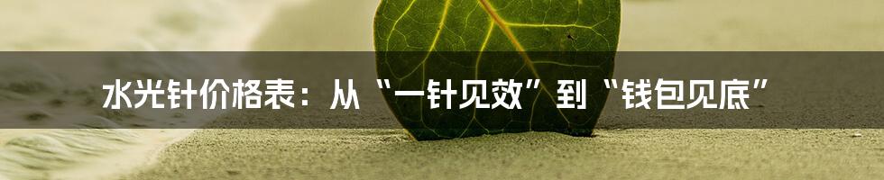 水光针价格表：从“一针见效”到“钱包见底”