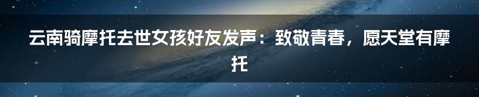 云南骑摩托去世女孩好友发声：致敬青春，愿天堂有摩托