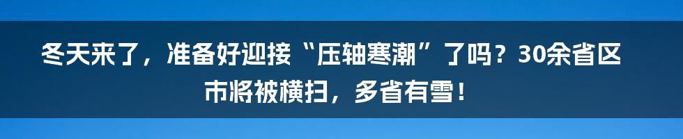 冬天来了，准备好迎接“压轴寒潮”了吗？30余省区市将被横扫，多省有雪！