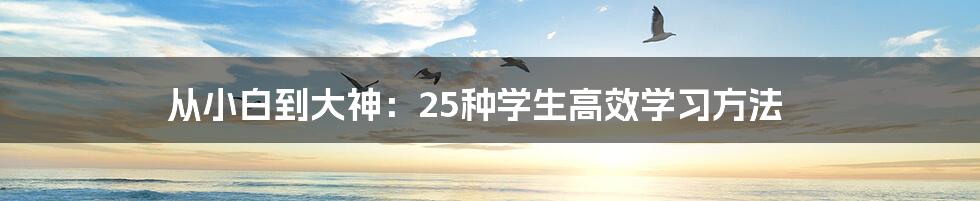 从小白到大神：25种学生高效学习方法