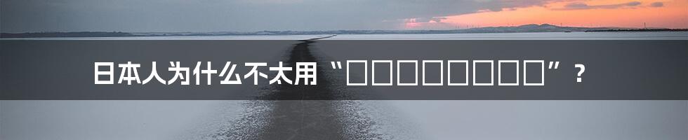 日本人为什么不太用“どういたしまして”？