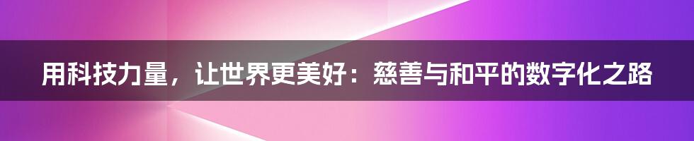 用科技力量，让世界更美好：慈善与和平的数字化之路