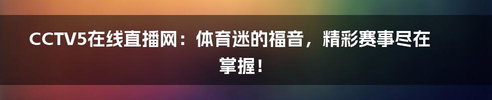 CCTV5在线直播网：体育迷的福音，精彩赛事尽在掌握！