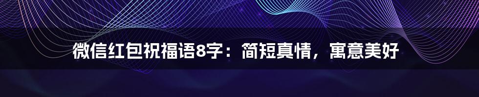 微信红包祝福语8字：简短真情，寓意美好