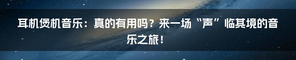 耳机煲机音乐：真的有用吗？来一场“声”临其境的音乐之旅！