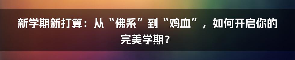 新学期新打算：从“佛系”到“鸡血”，如何开启你的完美学期？