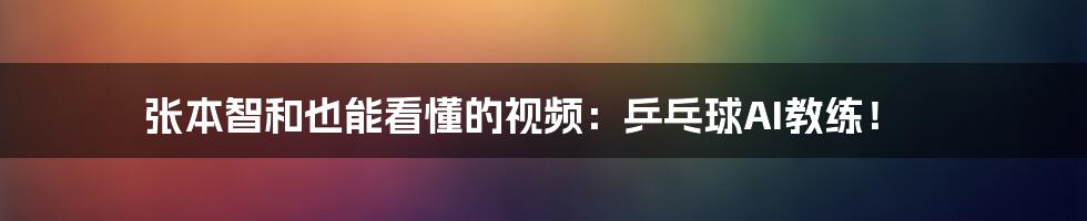 张本智和也能看懂的视频：乒乓球AI教练！