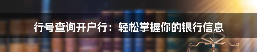 行号查询开户行：轻松掌握你的银行信息