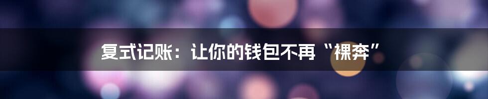 复式记账：让你的钱包不再“裸奔”