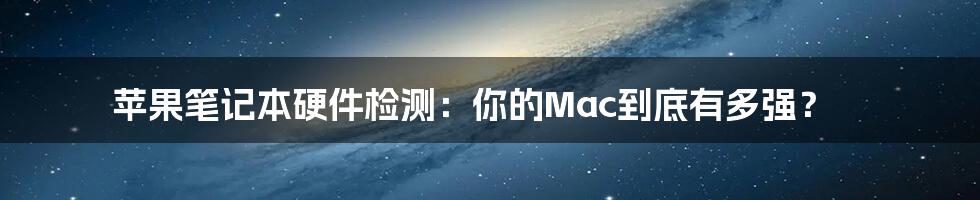 苹果笔记本硬件检测：你的Mac到底有多强？