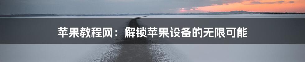 苹果教程网：解锁苹果设备的无限可能