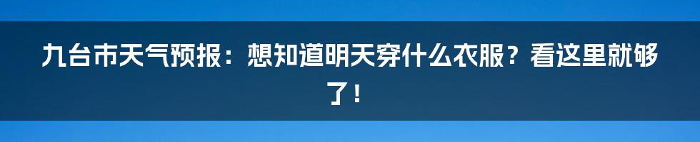 九台市天气预报：想知道明天穿什么衣服？看这里就够了！