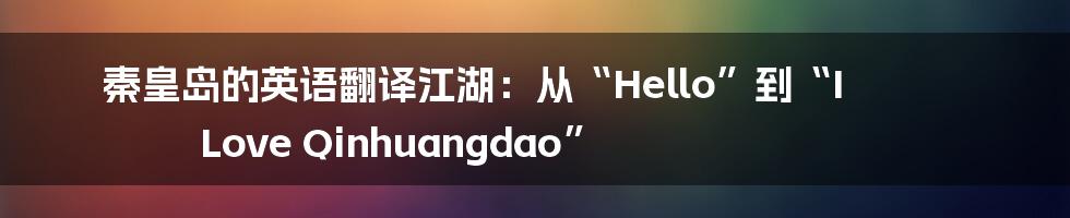 秦皇岛的英语翻译江湖：从“Hello”到“I Love Qinhuangdao”