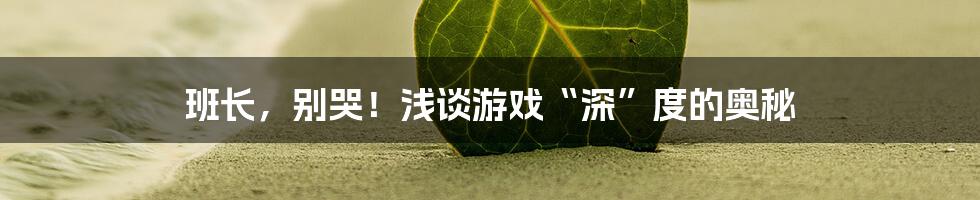 班长，别哭！浅谈游戏“深”度的奥秘