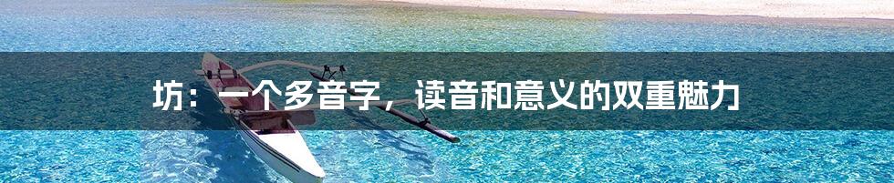 坊：一个多音字，读音和意义的双重魅力