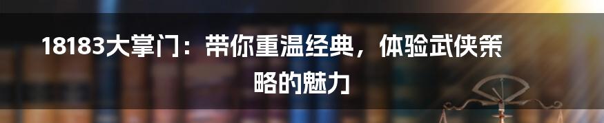 18183大掌门：带你重温经典，体验武侠策略的魅力