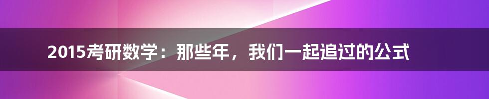 2015考研数学：那些年，我们一起追过的公式