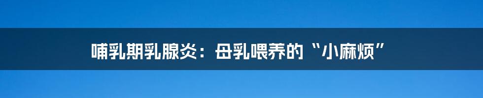 哺乳期乳腺炎：母乳喂养的“小麻烦”