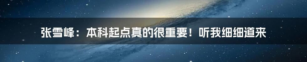 张雪峰：本科起点真的很重要！听我细细道来