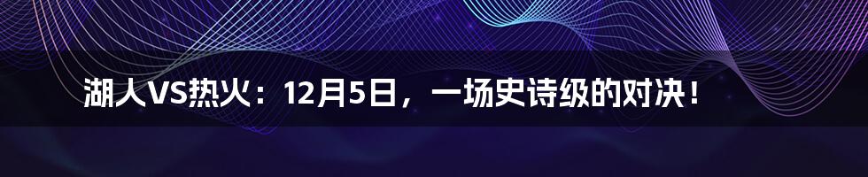 湖人VS热火：12月5日，一场史诗级的对决！