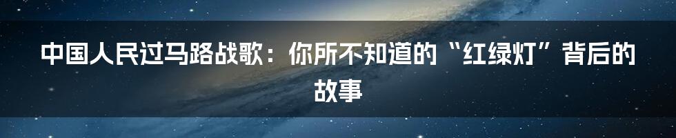 中国人民过马路战歌：你所不知道的“红绿灯”背后的故事