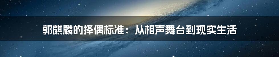 郭麒麟的择偶标准：从相声舞台到现实生活