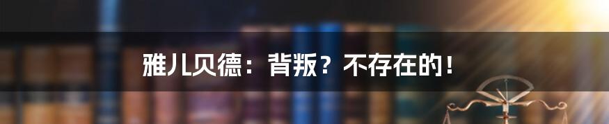 雅儿贝德：背叛？不存在的！