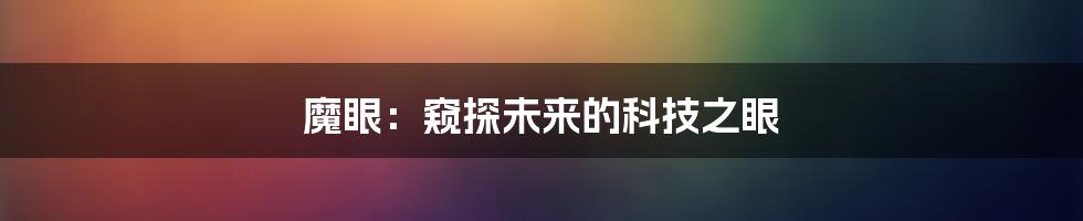 魔眼：窥探未来的科技之眼