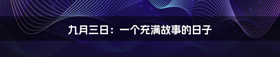 九月三日：一个充满故事的日子