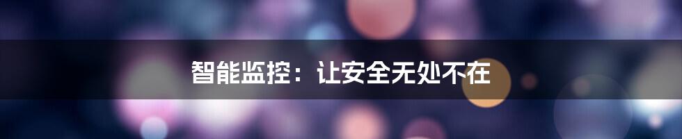 智能监控：让安全无处不在