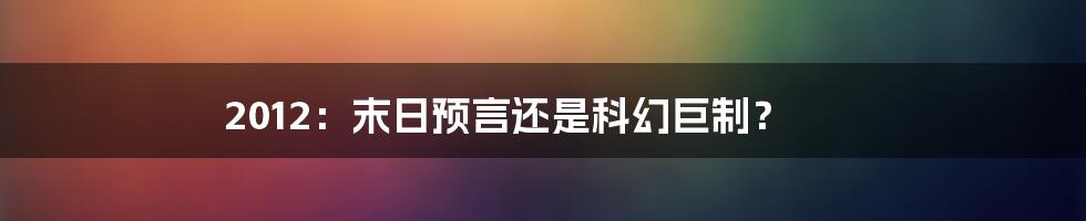 2012：末日预言还是科幻巨制？